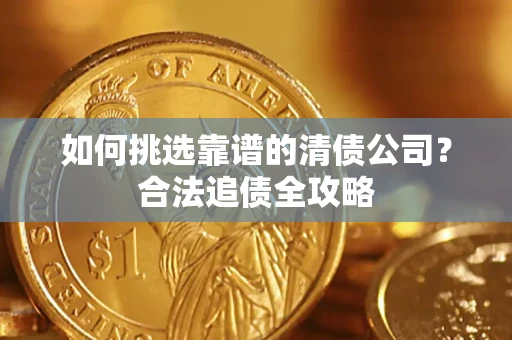 武汉如何挑选靠谱的清债公司？合法追债全攻略