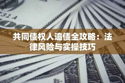 武汉共同债权人追债全攻略：法律风险与实操技巧