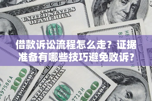 武汉借款诉讼流程怎么走？证据准备有哪些技巧避免败诉？
