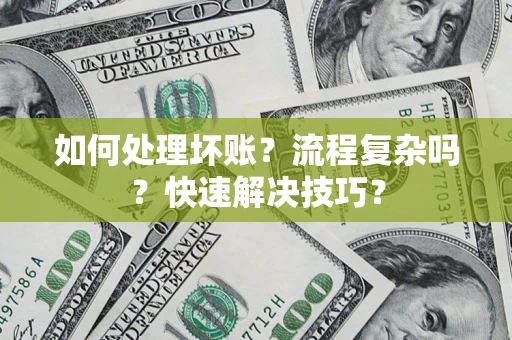 武汉如何处理坏账？流程复杂吗？快速解决技巧？