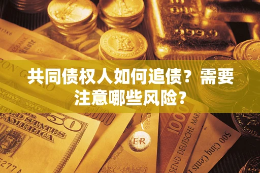 武汉共同债权人如何追债？需要注意哪些风险？