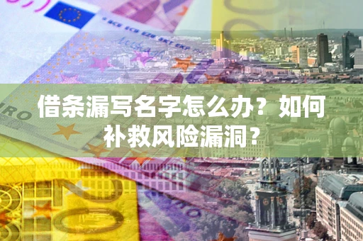 武汉借条漏写名字怎么办？如何补救风险漏洞？