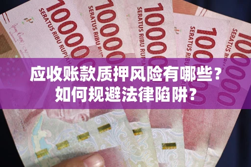 武汉应收账款质押风险有哪些？如何规避法律陷阱？