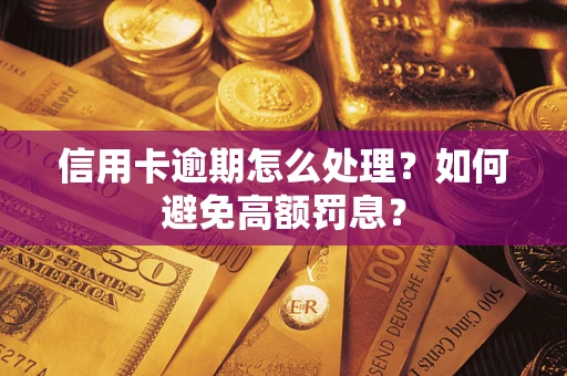 武汉信用卡逾期怎么处理？如何避免高额罚息？