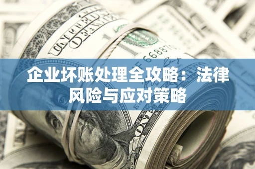 武汉企业坏账处理全攻略：法律风险与应对策略