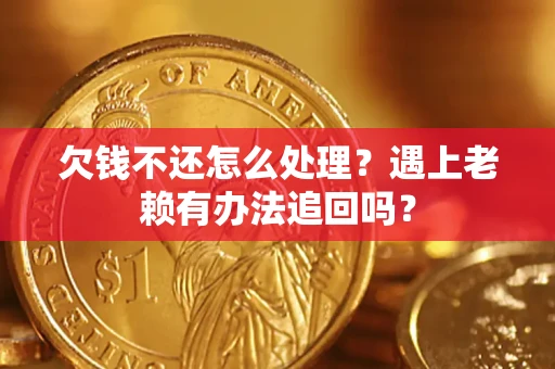 武汉欠钱不还怎么处理？遇上老赖有办法追回吗？