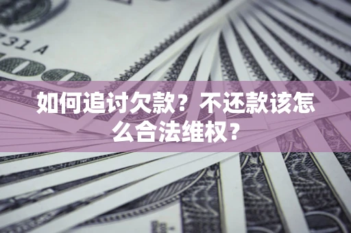 武汉如何追讨欠款？不还款该怎么合法维权？