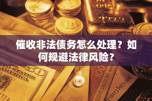 武汉催收非法债务怎么处理？如何规避法律风险？