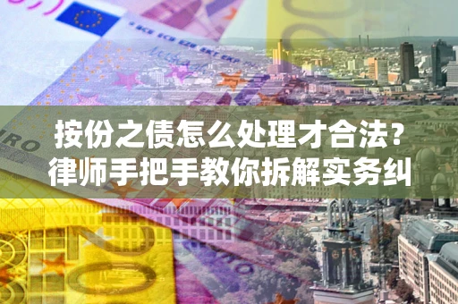 武汉按份之债怎么处理才合法？律师手把手教你拆解实务纠纷