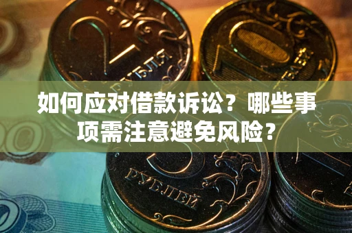 武汉如何应对借款诉讼？哪些事项需注意避免风险？
