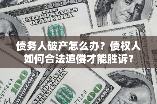 武汉债务人破产怎么办？债权人如何合法追偿才能胜诉？