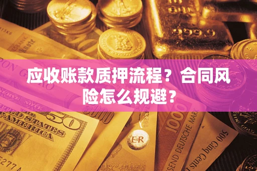 武汉应收账款质押流程？合同风险怎么规避？