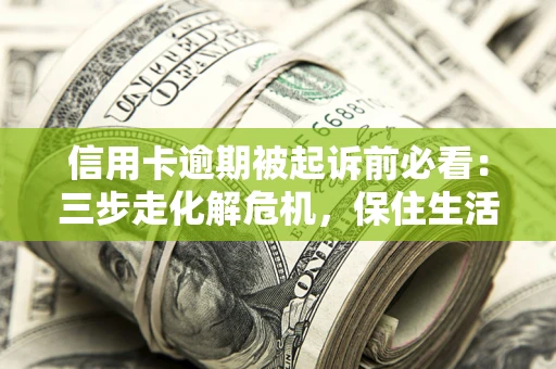 武汉信用卡逾期被起诉前必看：三步走化解危机，保住生活尊严