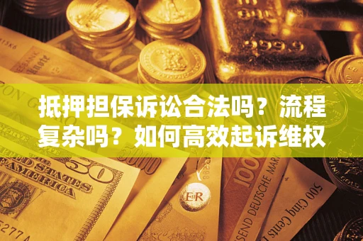 武汉抵押担保诉讼合法吗？流程复杂吗？如何高效起诉维权？