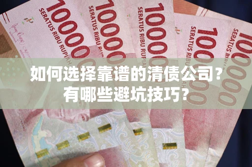 武汉如何选择靠谱的清债公司？有哪些避坑技巧？