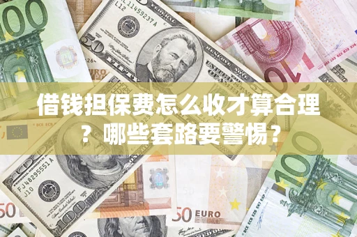武汉借钱担保费怎么收才算合理？哪些套路要警惕？