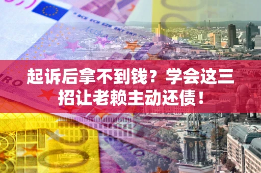 武汉起诉后拿不到钱？学会这三招让老赖主动还债！