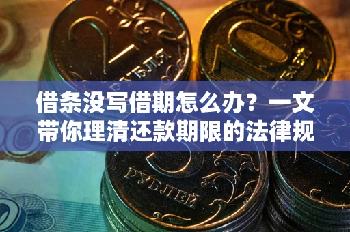 武汉借条没写借期怎么办？一文带你理清还款期限的法律规则