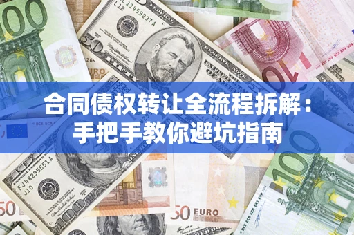武汉合同债权转让全流程拆解：手把手教你避坑指南