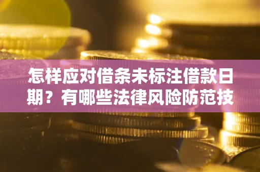 武汉怎样应对借条未标注借款日期？有哪些法律风险防范技巧？