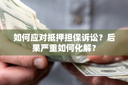 武汉如何应对抵押担保诉讼？后果严重如何化解？