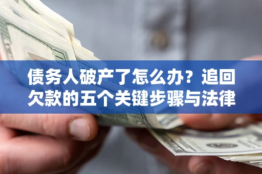 武汉债务人破产了怎么办？追回欠款的五个关键步骤与法律策略