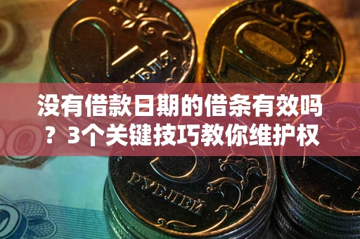 武汉没有借款日期的借条有效吗？3个关键技巧教你维护权益