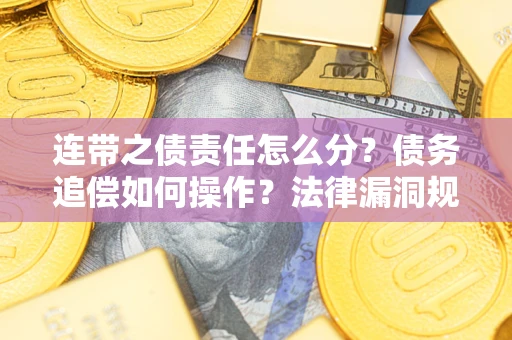 武汉连带之债责任怎么分？债务追偿如何操作？法律漏洞规避指南