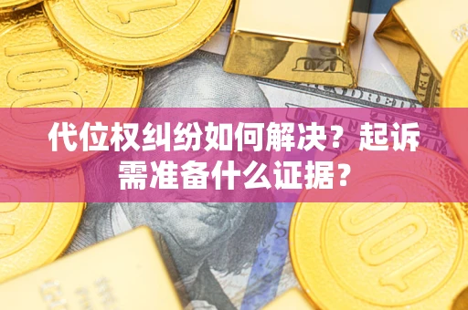 武汉代位权纠纷如何解决？起诉需准备什么证据？