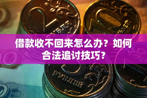 武汉借款收不回来怎么办？如何合法追讨技巧？