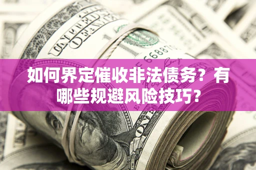 武汉如何界定催收非法债务？有哪些规避风险技巧？
