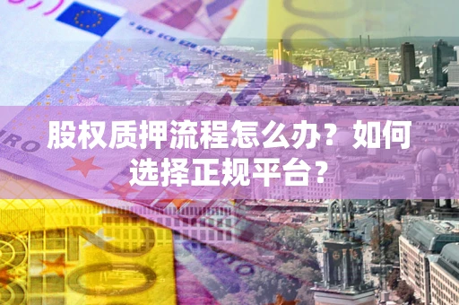 武汉股权质押流程怎么办？如何选择正规平台？
