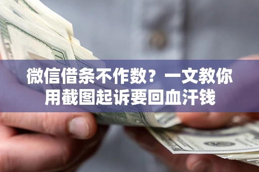 武汉微信借条不作数？一文教你用截图起诉要回血汗钱