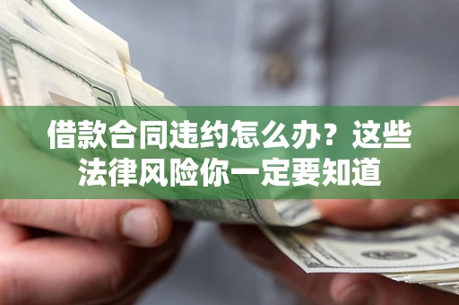 武汉借款合同违约怎么办？这些法律风险你一定要知道