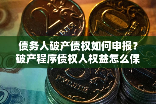 武汉债务人破产债权如何申报？破产程序债权人权益怎么保障？