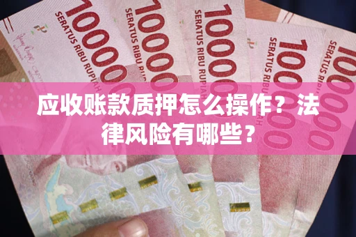 武汉应收账款质押怎么操作？法律风险有哪些？