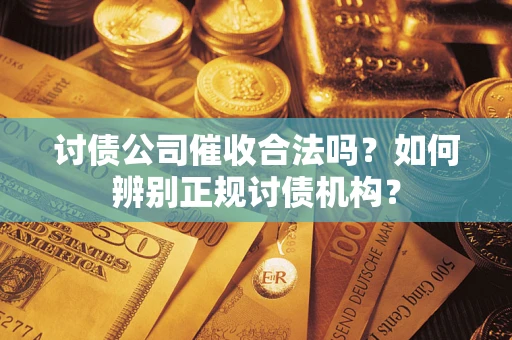 武汉讨债公司催收合法吗？如何辨别正规讨债机构？