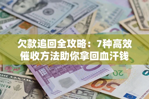 武汉欠款追回全攻略：7种高效催收方法助你拿回血汗钱