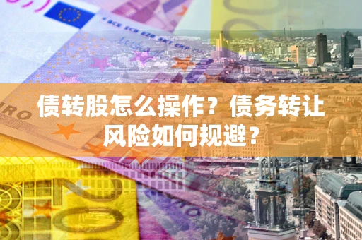 武汉债转股怎么操作？债务转让风险如何规避？