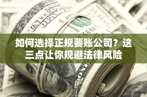武汉如何选择正规要账公司？这三点让你规避法律风险