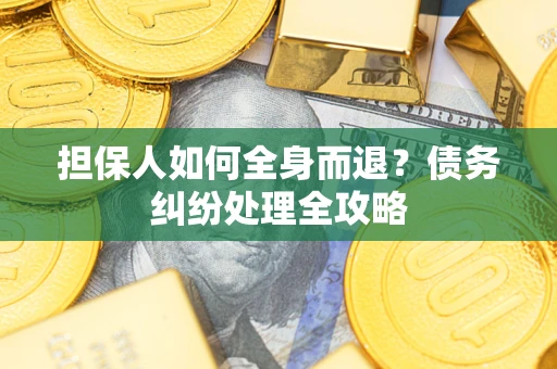 武汉担保人如何全身而退？债务纠纷处理全攻略