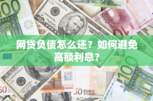 武汉网贷负债怎么还？如何避免高额利息？