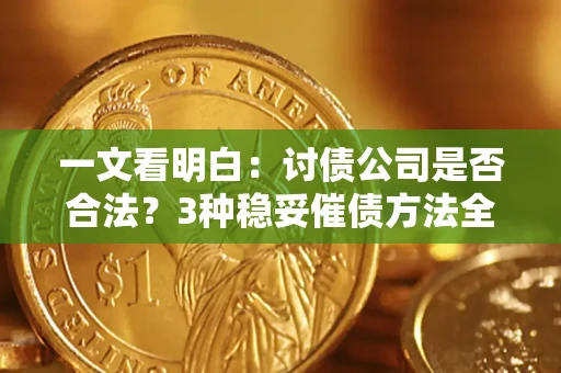 武汉一文看明白：讨债公司是否合法？3种稳妥催债方法全解析