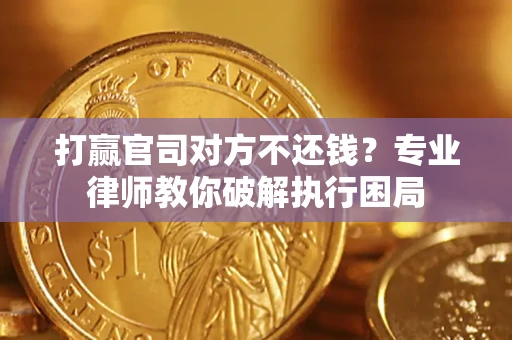 武汉打赢官司对方不还钱？专业律师教你破解执行困局