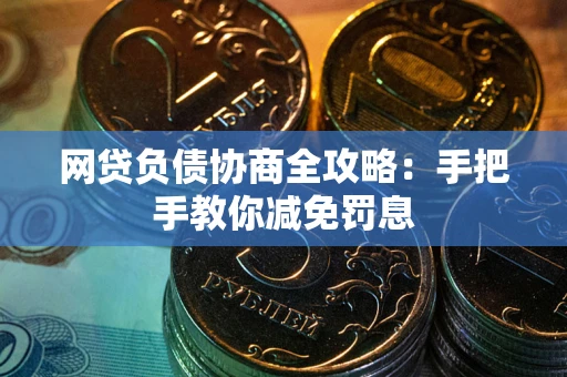 武汉网贷负债协商全攻略：手把手教你减免罚息