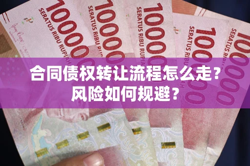 武汉合同债权转让流程怎么走？风险如何规避？
