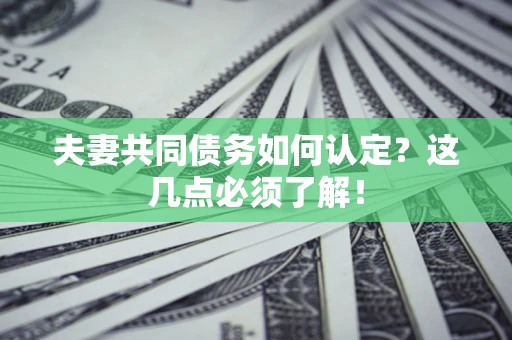 武汉夫妻共同债务如何认定？这几点必须了解！