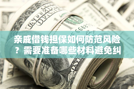 武汉亲戚借钱担保如何防范风险？需要准备哪些材料避免纠纷？