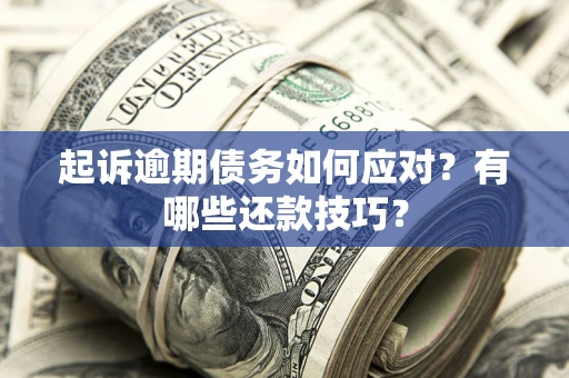 武汉起诉逾期债务如何应对？有哪些还款技巧？