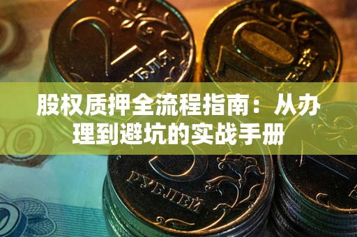 武汉股权质押全流程指南：从办理到避坑的实战手册